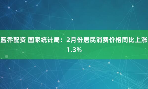蓝乔配资 国家统计局：2月份居民消费价格同比上涨1.3%