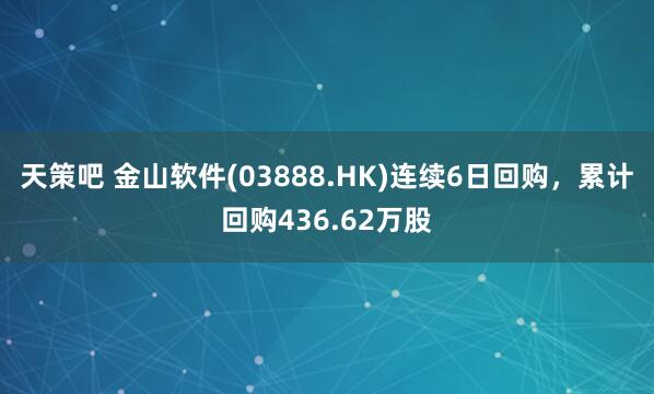 天策吧 金山软件(03888.HK)连续6日回购，累计回购436.62万股