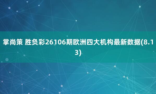 掌尚策 胜负彩26106期欧洲四大机构最新数据(8.13)
