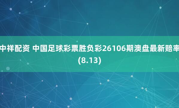 中祥配资 中国足球彩票胜负彩26106期澳盘最新赔率(8.13)