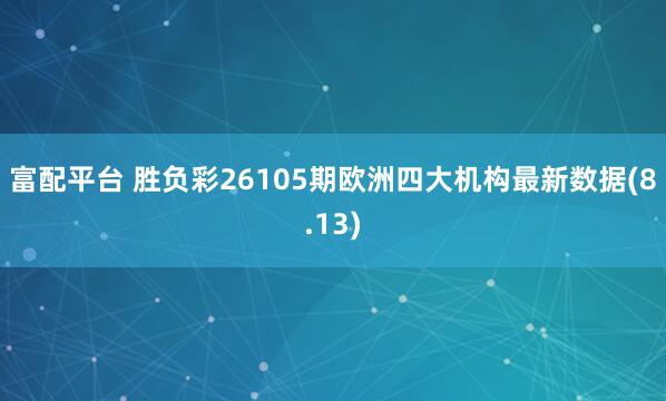 富配平台 胜负彩26105期欧洲四大机构最新数据(8.13)