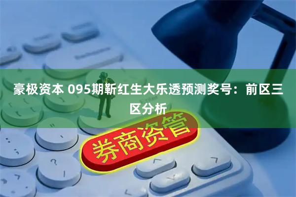 豪极资本 095期靳红生大乐透预测奖号：前区三区分析