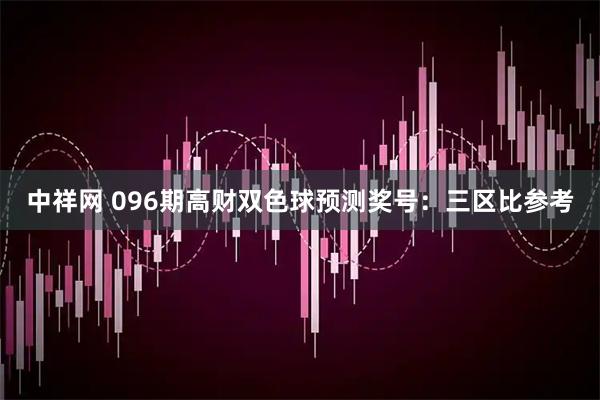 中祥网 096期高财双色球预测奖号：三区比参考