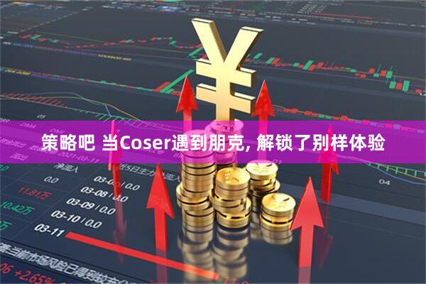 策略吧 当Coser遇到朋克, 解锁了别样体验